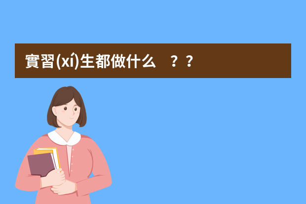 實習(xí)生都做什么？？